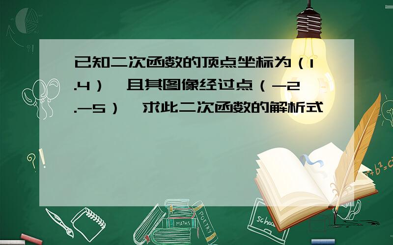 已知二次函数的顶点坐标为（1.4）,且其图像经过点（-2.-5）,求此二次函数的解析式