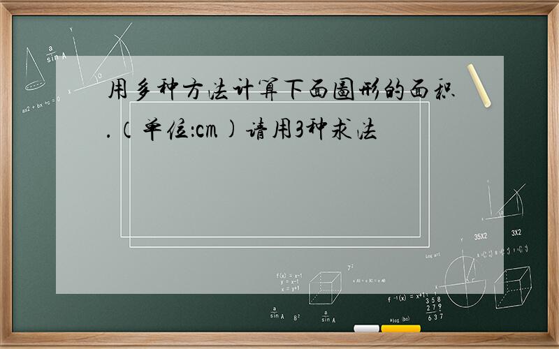 用多种方法计算下面图形的面积.（单位：cm)请用3种求法