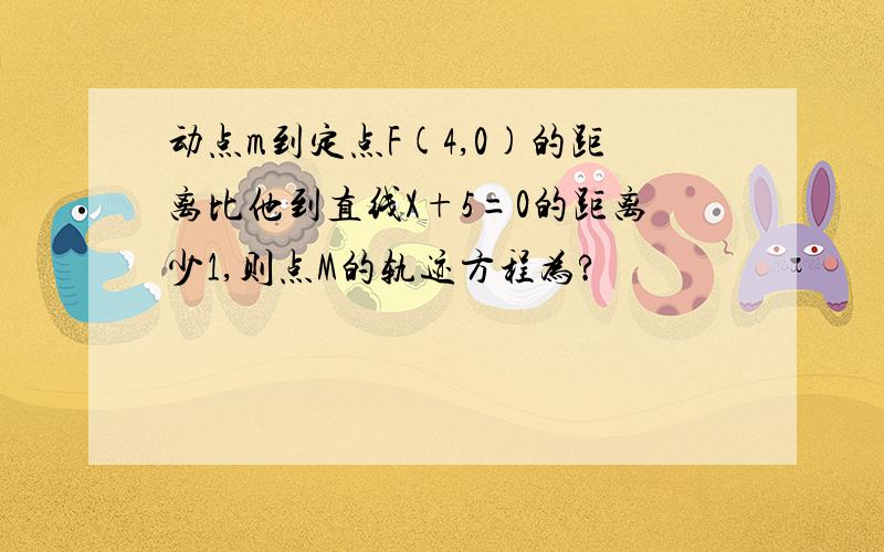 动点m到定点F(4,0)的距离比他到直线X+5=0的距离少1,则点M的轨迹方程为?