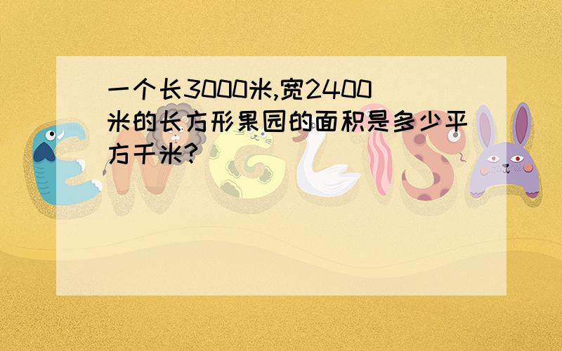 一个长3000米,宽2400米的长方形果园的面积是多少平方千米?