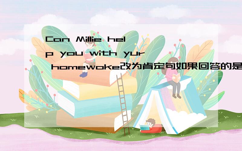 Can Millie help you with yur homewoke改为肯定句如果回答的是正确的话还会另外加悬赏分的额,