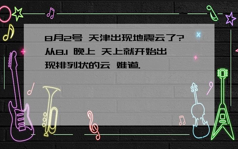 8月2号 天津出现地震云了?从8.1 晚上 天上就开始出现排列状的云 难道.