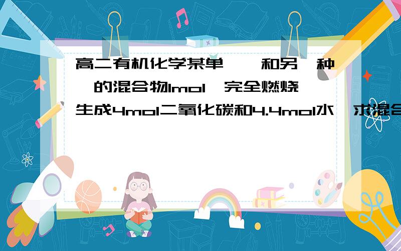 高二有机化学某单烯烃和另一种烃的混合物1mol,完全燃烧生成4mol二氧化碳和4.4mol水,求混合物的可能组成?要过程,谢谢~