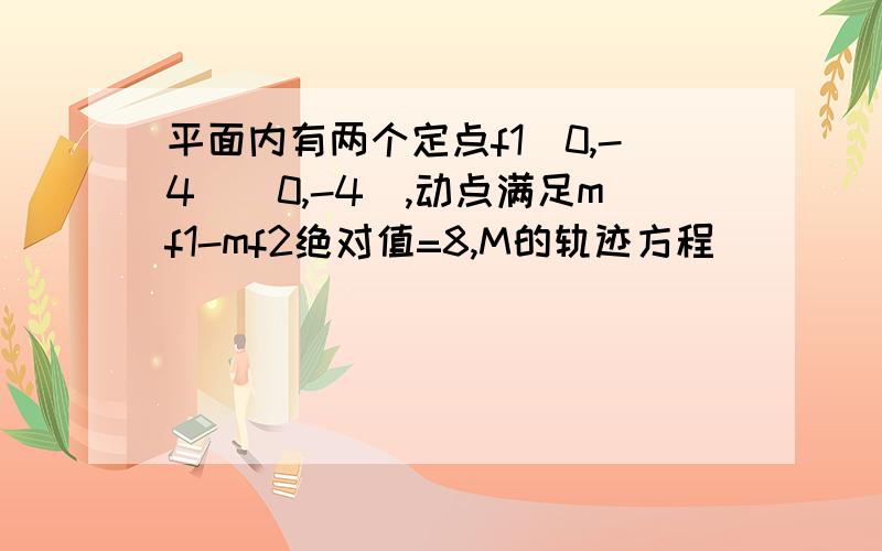 平面内有两个定点f1(0,-4)(0,-4),动点满足mf1-mf2绝对值=8,M的轨迹方程