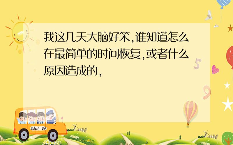 我这几天大脑好笨,谁知道怎么在最简单的时间恢复,或者什么原因造成的,