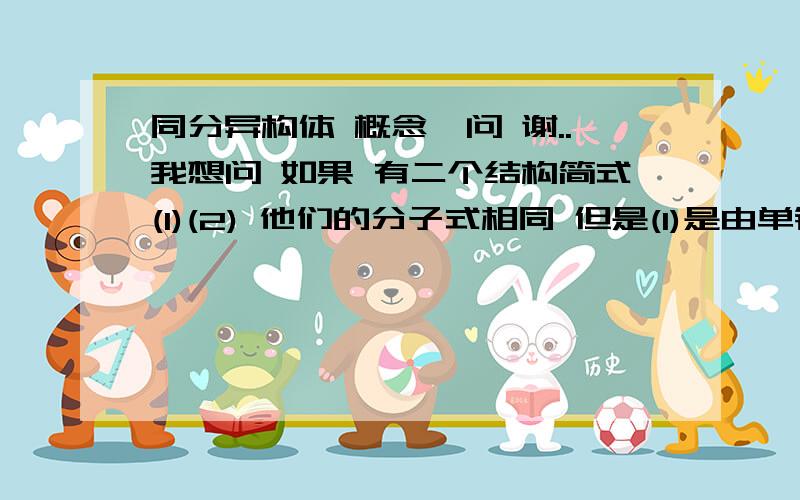 同分异构体 概念一问 谢..我想问 如果 有二个结构简式(1)(2) 他们的分子式相同 但是(1)是由单键和双键组合而成的化合物,而(2)是由单键和叄键组合而成的化合物 那麼他们彼此算是同分异构体