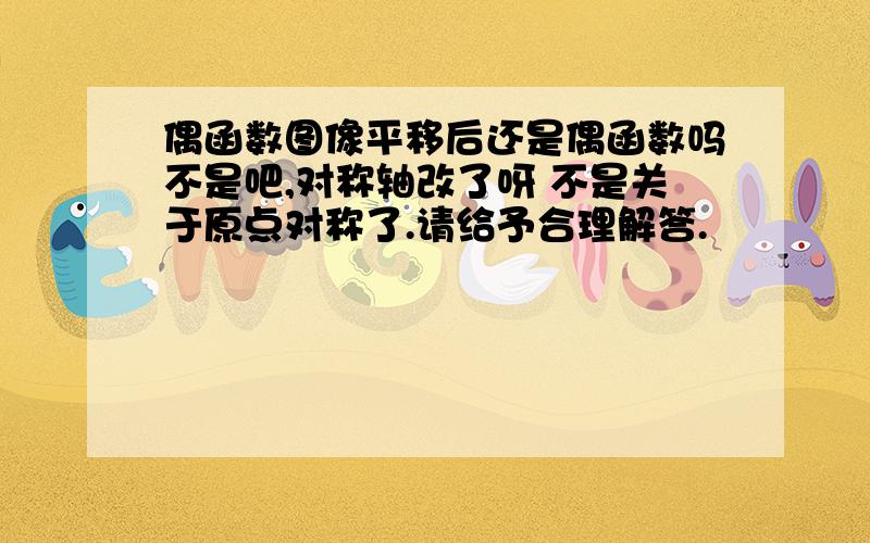 偶函数图像平移后还是偶函数吗不是吧,对称轴改了呀 不是关于原点对称了.请给予合理解答.