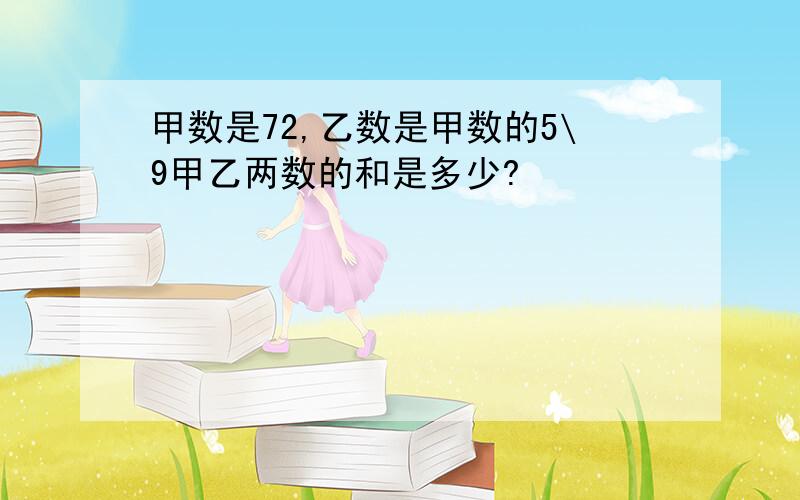 甲数是72,乙数是甲数的5\9甲乙两数的和是多少?