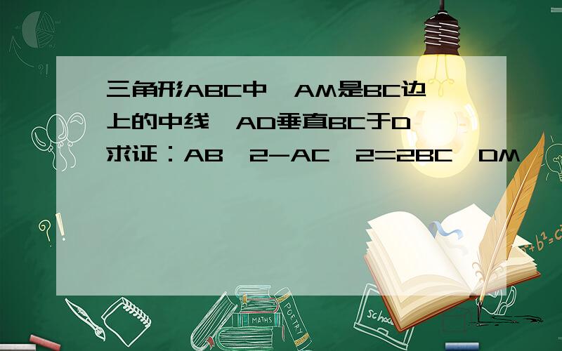 三角形ABC中,AM是BC边上的中线,AD垂直BC于D,求证：AB^2-AC^2=2BC*DM