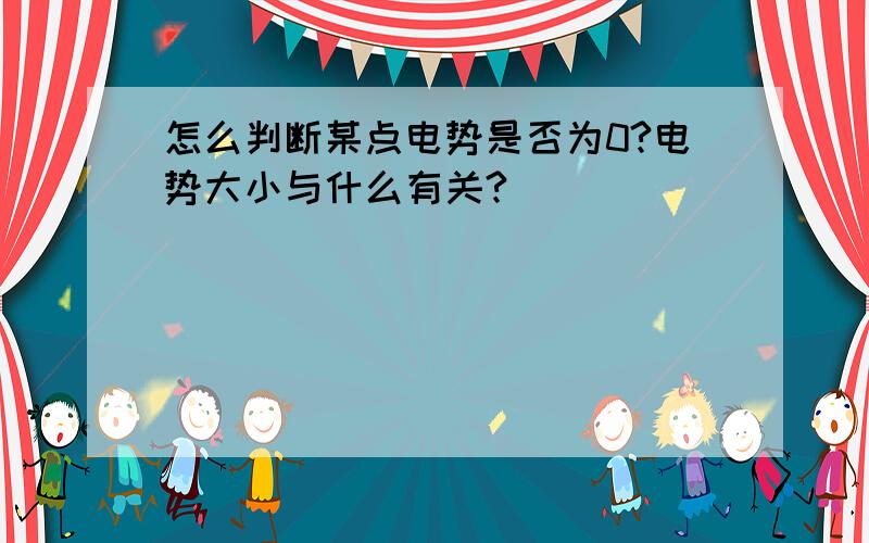 怎么判断某点电势是否为0?电势大小与什么有关?