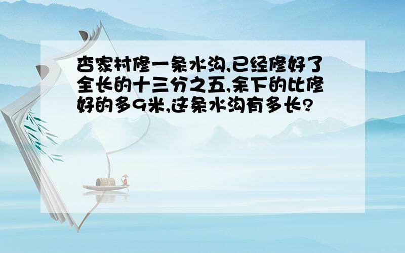 杏家村修一条水沟,已经修好了全长的十三分之五,余下的比修好的多9米,这条水沟有多长?