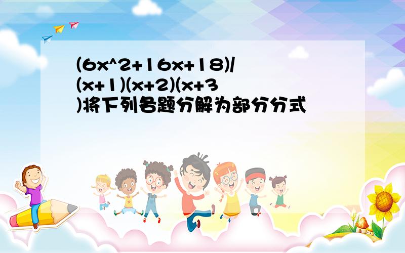 (6x^2+16x+18)/(x+1)(x+2)(x+3)将下列各题分解为部分分式