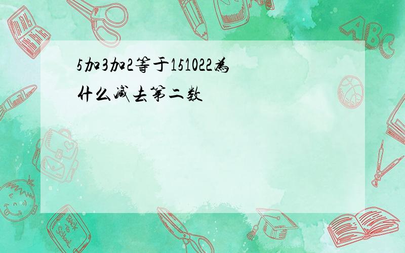 5加3加2等于151022为什么减去第二数