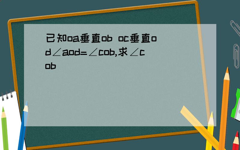 已知oa垂直ob oc垂直od∠aod=∠cob,求∠cob