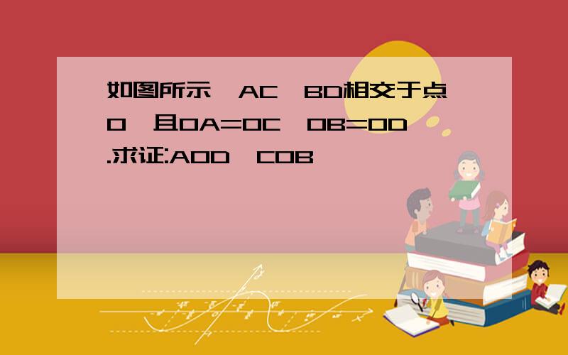 如图所示,AC,BD相交于点O,且OA=OC,OB=OD.求证:AOD≌COB