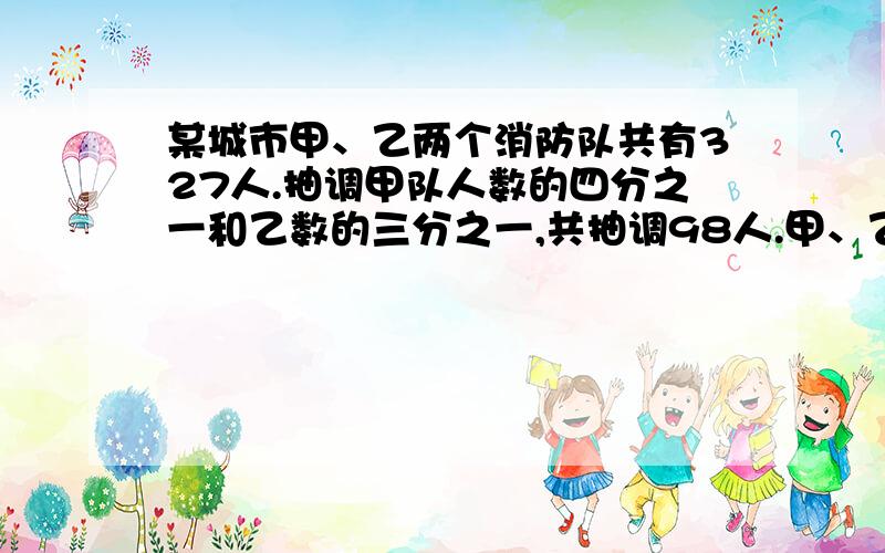 某城市甲、乙两个消防队共有327人.抽调甲队人数的四分之一和乙数的三分之一,共抽调98人.甲、乙两个消防