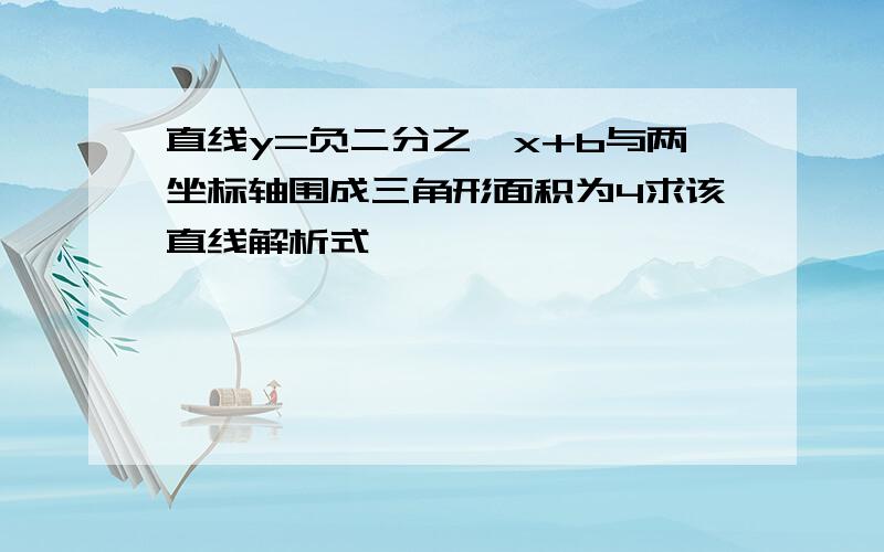 直线y=负二分之一x+b与两坐标轴围成三角形面积为4求该直线解析式