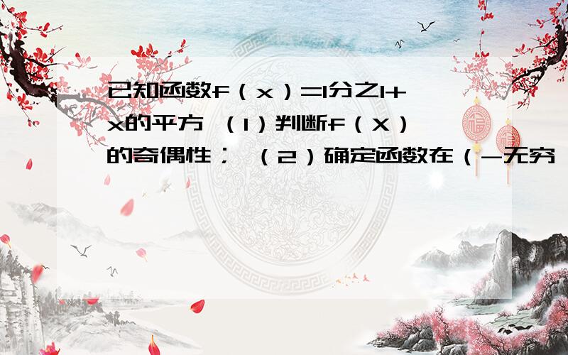 已知函数f（x）=1分之1+x的平方 （1）判断f（X）的奇偶性； （2）确定函数在（-无穷,0)上是增函数还是 减函数?证明你的结论