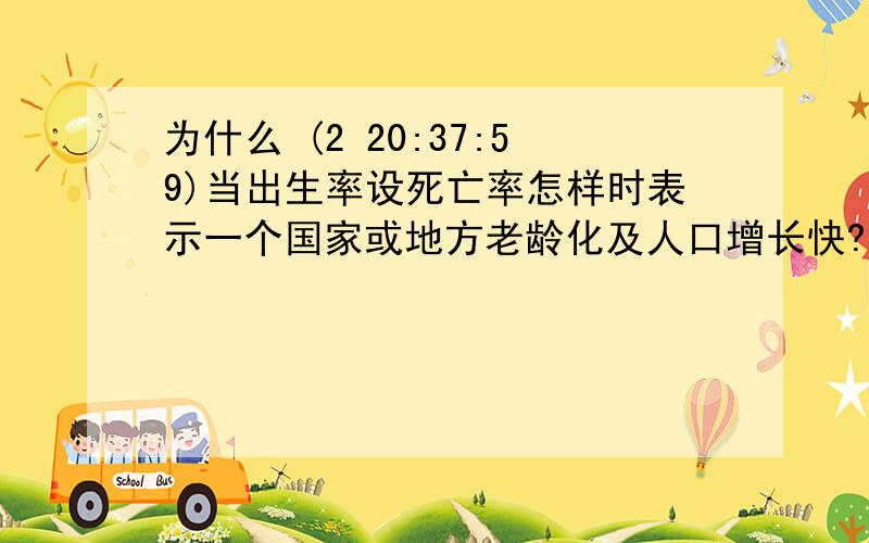 为什么 (2 20:37:59)当出生率设死亡率怎样时表示一个国家或地方老龄化及人口增长快?（通过出生率及死亡率的高低,还是）若自然增长率为负,则代表什么?