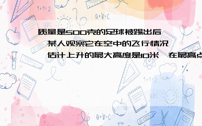 质量是500克的足球被踢出后,某人观察它在空中的飞行情况,估计上升的最大高度是10米,在最高点的速度为20米每秒.请你根据这个估计,计算运动员踢球时对足球做的功.这道问题是在高中物理必