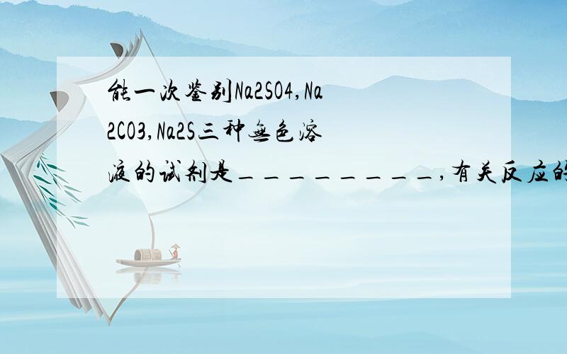 能一次鉴别Na2SO4,Na2CO3,Na2S三种无色溶液的试剂是________,有关反应的离子方程式是___________,______________-