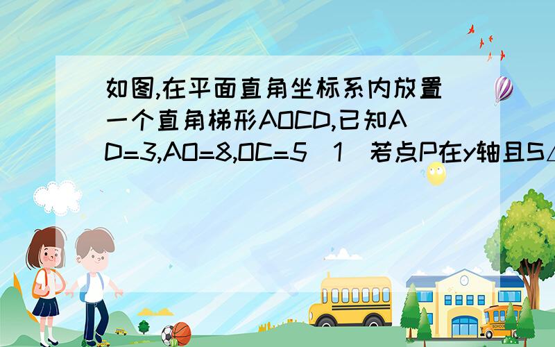 如图,在平面直角坐标系内放置一个直角梯形AOCD,已知AD=3,AO=8,OC=5(1)若点P在y轴且S△PAD=S△PDC,求点P的坐标(2)若点P在梯形内且S△PAD=S△PDC,S△PAO=S△PCD,求点P的坐标要具体的过程 !