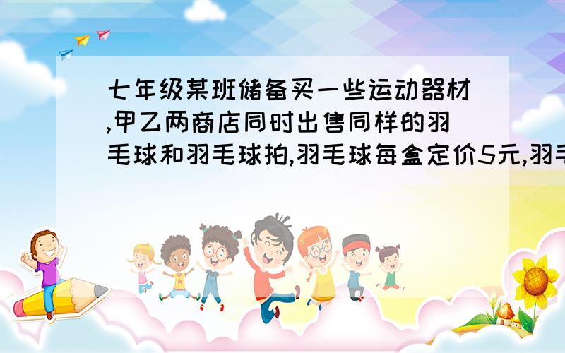 七年级某班储备买一些运动器材,甲乙两商店同时出售同样的羽毛球和羽毛球拍,羽毛球每盒定价5元,羽毛球拍每副定价20元,经洽谈后甲店每买一副球拍送一盒羽毛球,乙店按定价9折优惠.该班若