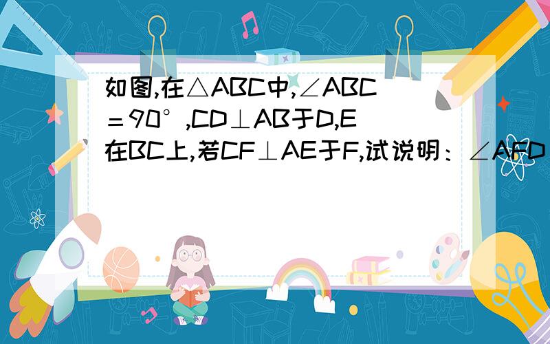 如图,在△ABC中,∠ABC＝90°,CD⊥AB于D,E在BC上,若CF⊥AE于F,试说明：∠AFD＝∠B.八年级下册（图形的相似）