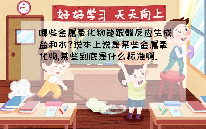 哪些金属氧化物能跟酸反应生成盐和水?说本上说是某些金属氧化物,某些到底是什么标准啊.