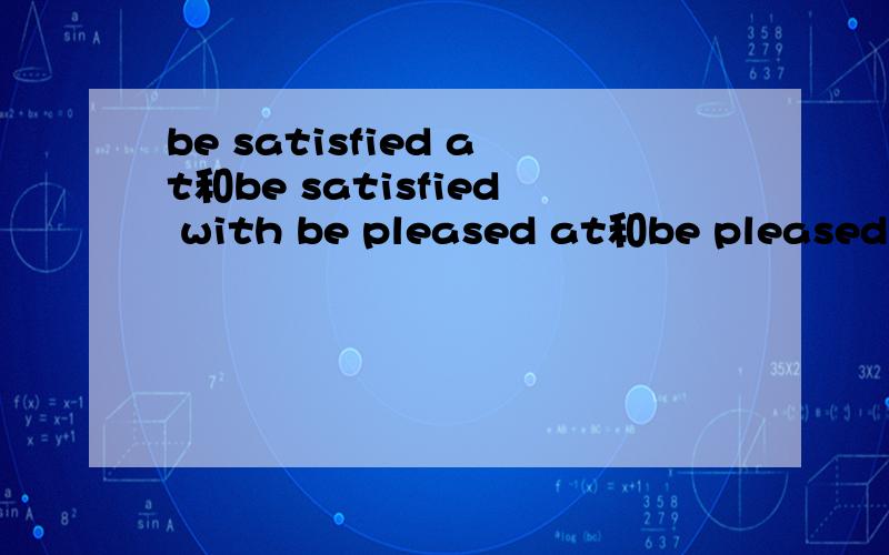 be satisfied at和be satisfied with be pleased at和be pleased with 的区别是什么?