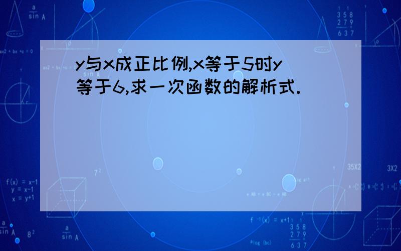 y与x成正比例,x等于5时y等于6,求一次函数的解析式.