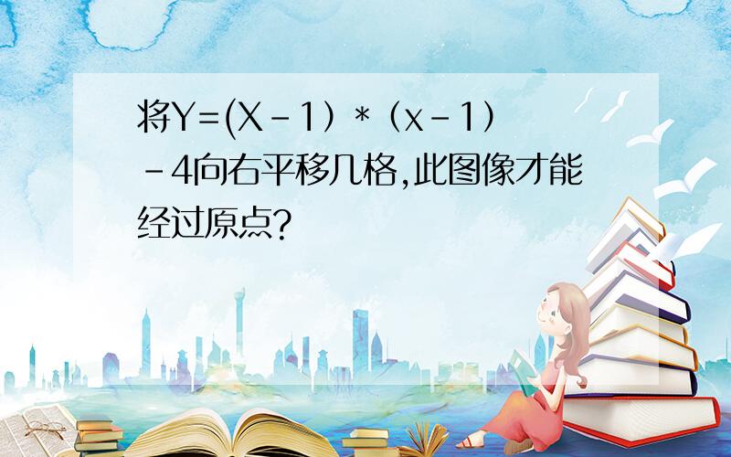 将Y=(X-1）*（x-1）-4向右平移几格,此图像才能经过原点?