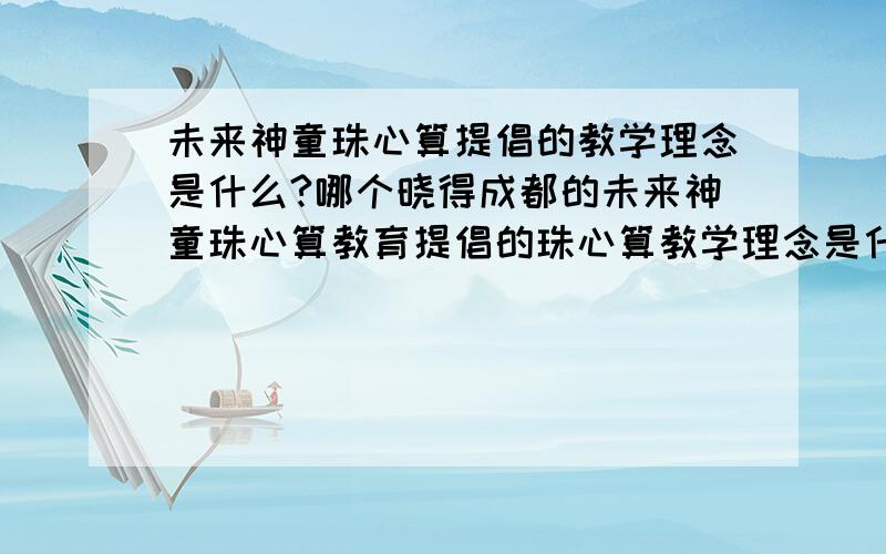 未来神童珠心算提倡的教学理念是什么?哪个晓得成都的未来神童珠心算教育提倡的珠心算教学理念是什么?