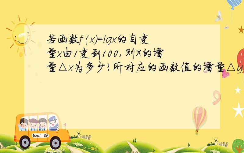 若函数f(x)=lgx的自变量x由1变到100,则X的增量△x为多少?所对应的函数值的增量△y为多少?