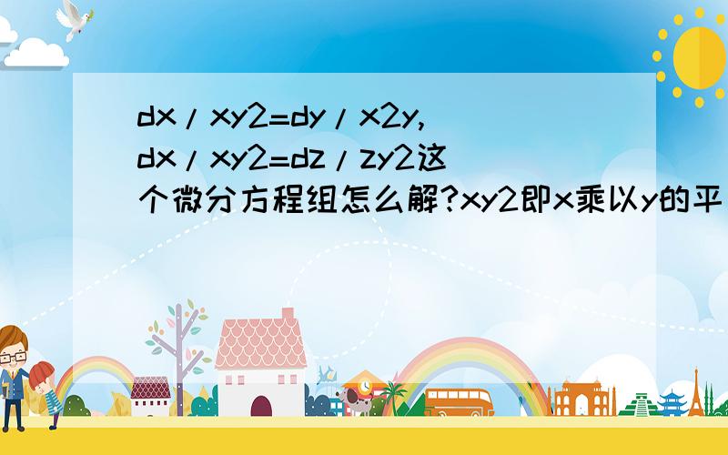 dx/xy2=dy/x2y,dx/xy2=dz/zy2这个微分方程组怎么解?xy2即x乘以y的平方,后面的类似.