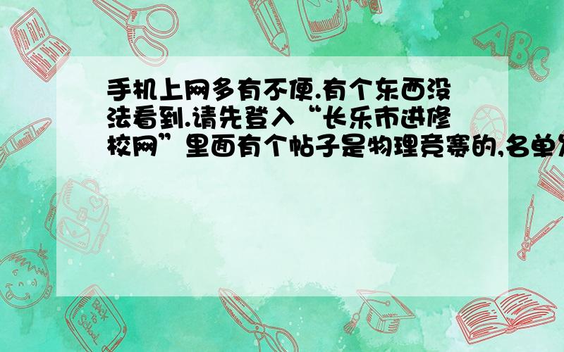 手机上网多有不便.有个东西没法看到.请先登入“长乐市进修校网”里面有个帖子是物理竞赛的,名单发过来下谢谢