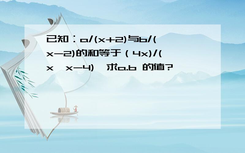 已知：a/(x+2)与b/(x-2)的和等于（4x)/(x*x-4),求a.b 的值?