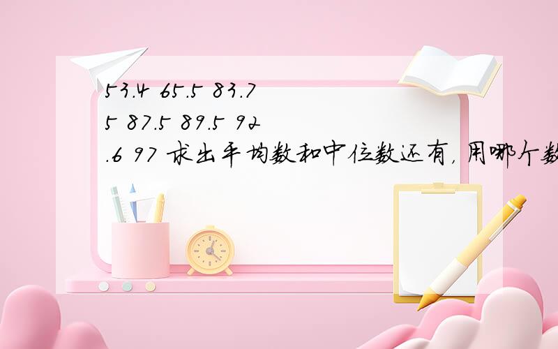 53.4 65.5 83.75 87.5 89.5 92.6 97 求出平均数和中位数还有， 用哪个数代表着组数据的一般水平更合适？