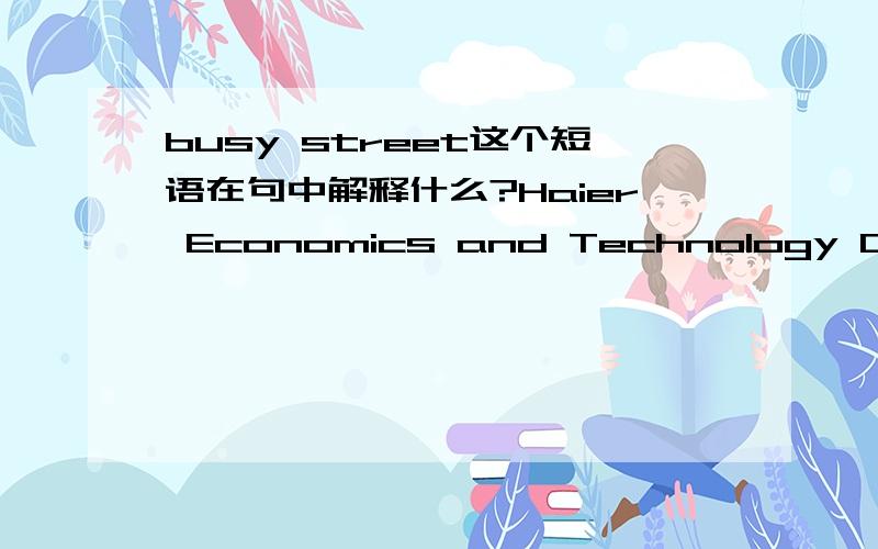 busy street这个短语在句中解释什么?Haier Economics and Technology Developing Zone Busy Street,Hefei P.R.China