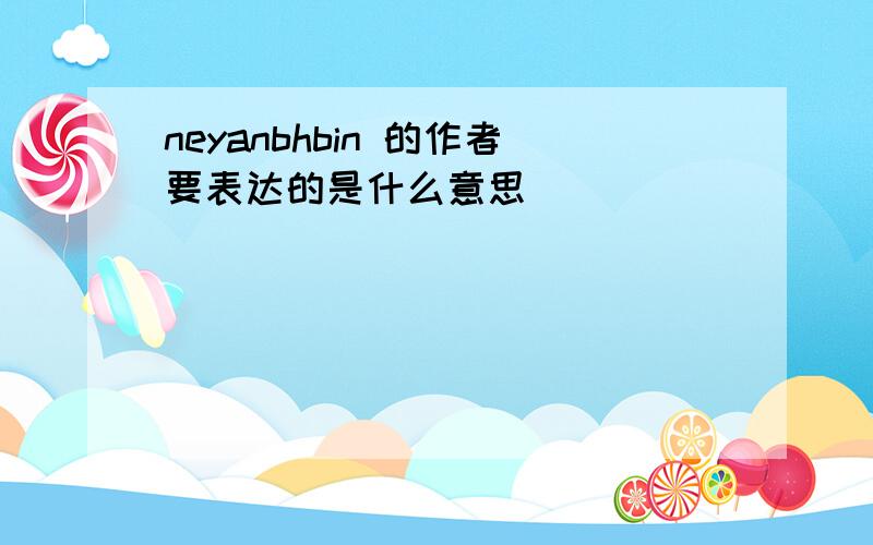 neyanbhbin 的作者要表达的是什么意思