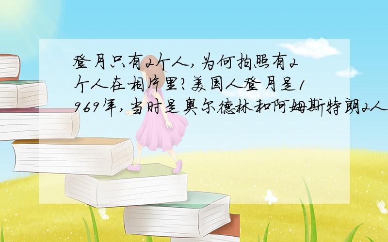 登月只有2个人,为何拍照有2个人在相片里?美国人登月是1969年,当时是奥尔德林和阿姆斯特朗2人,为什么拍下的照片2个人都在相片里,难道真的登月计划是假的?是在摄影棚里造的假?那岂不是欺