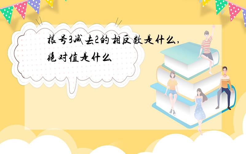 根号3减去2的相反数是什么,绝对值是什么