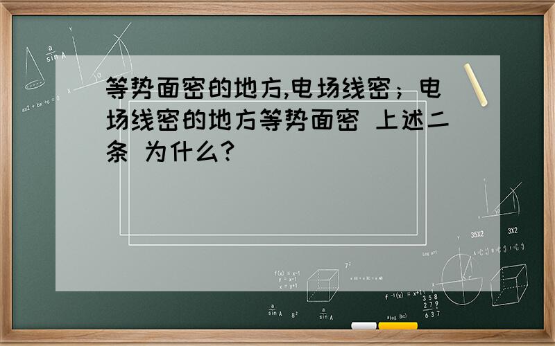 等势面密的地方,电场线密；电场线密的地方等势面密 上述二条 为什么?