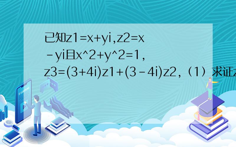 已知z1=x+yi,z2=x-yi且x^2+y^2=1,z3=(3+4i)z1+(3-4i)z2,（1）求证z2∈R（2）求z3的最大值和最小值.