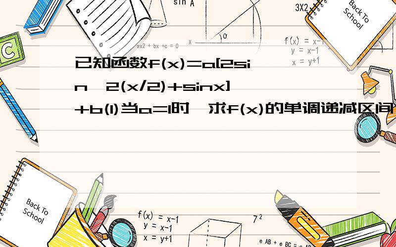 已知函数f(x)=a[2sin^2(x/2)+sinx]+b(1)当a=1时,求f(x)的单调递减区间（2)当a