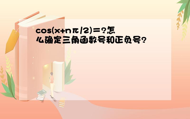 cos(x+nπ/2)＝?怎么确定三角函数号和正负号?