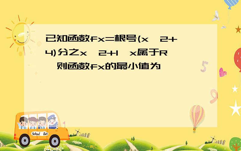 已知函数fx=根号(x^2+4)分之x^2+1,x属于R,则函数fx的最小值为