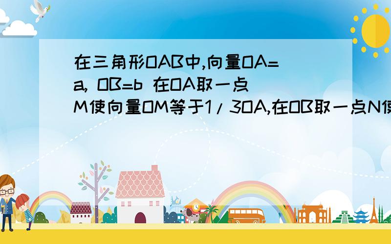 在三角形OAB中,向量OA=a, OB=b 在OA取一点M使向量OM等于1/3OA,在OB取一点N使向量ON等于1/4OB.都是向量连接AN和BM交于点P.向量OP=Xa+Yb.求X和Y的值?