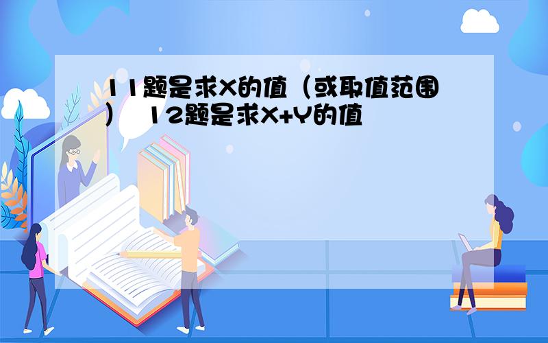 11题是求X的值（或取值范围）  12题是求X+Y的值