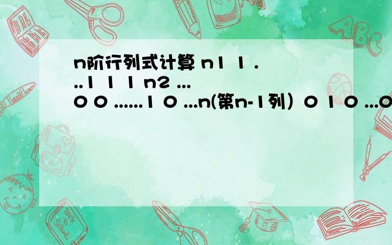 n阶行列式计算 n1 1 ...1 1 1 n2 ...0 0 ......1 0 ...n(第n-1列）0 1 0 ...0 n（第n列）n≠0,n列.希望过程可以写详细点,n1 1 ...1 11 n2 ...0 0......1 0 ...n(第n-1列）01 0 ...0 n（第n列）